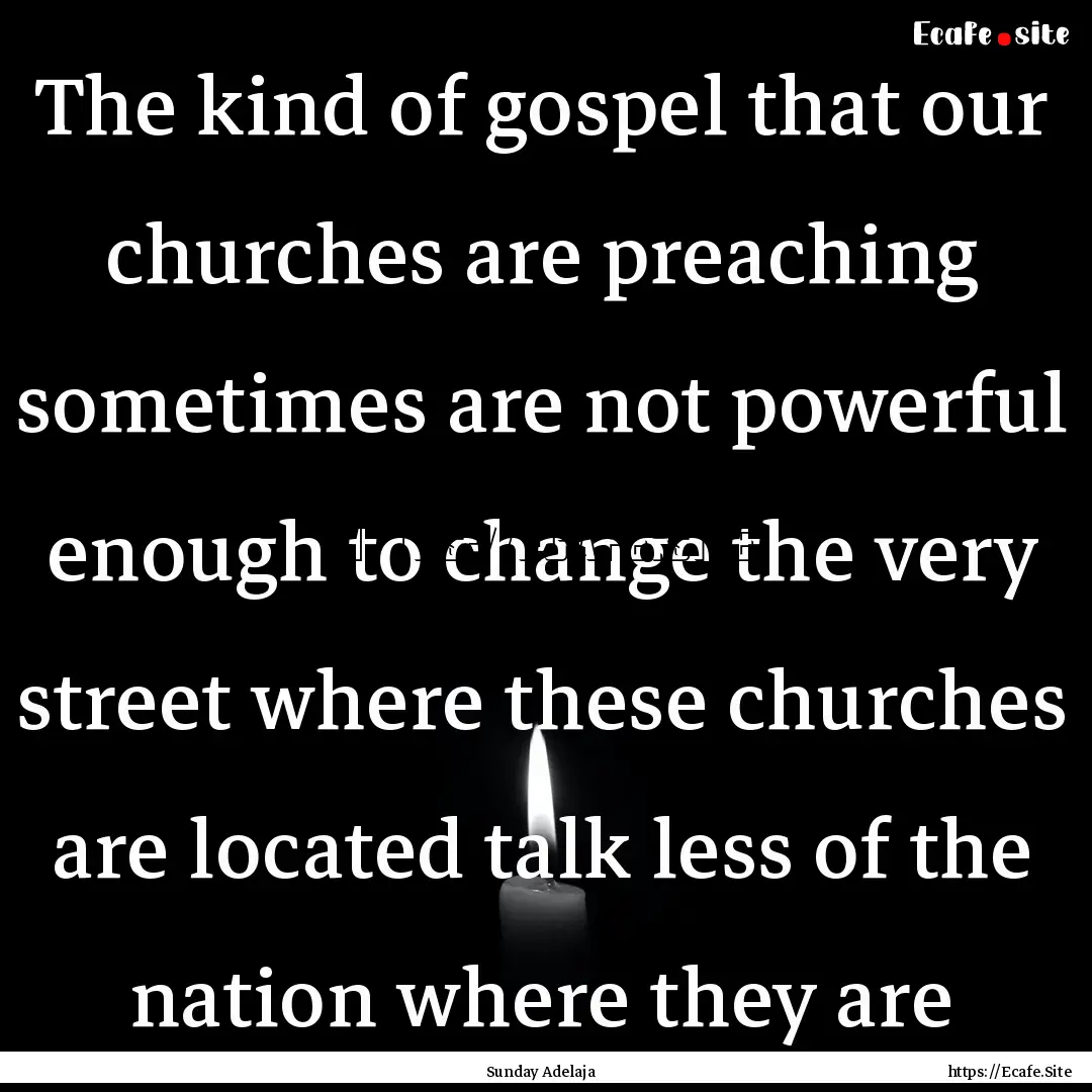 The kind of gospel that our churches are.... : Quote by Sunday Adelaja