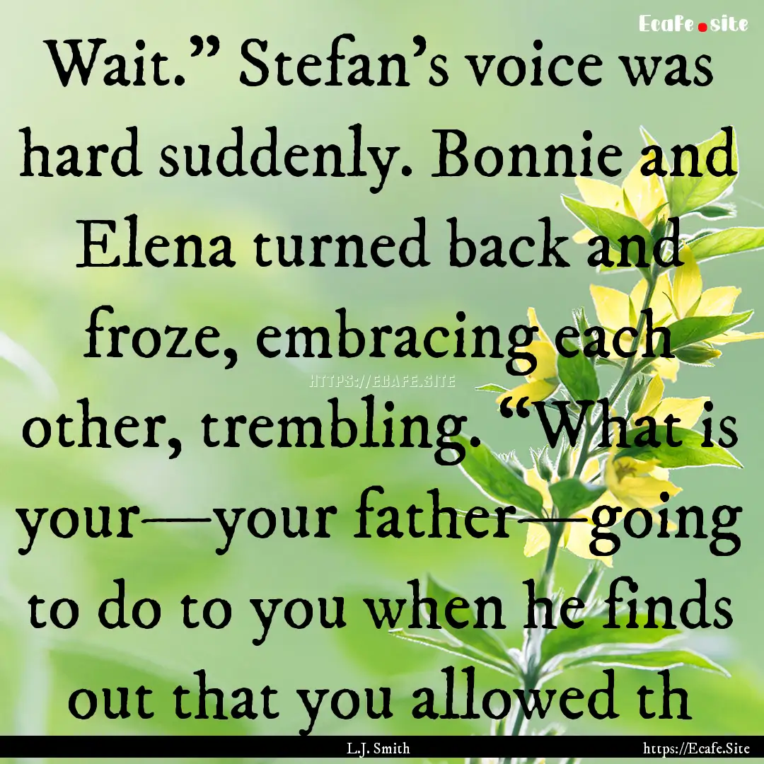 Wait.” Stefan’s voice was hard suddenly..... : Quote by L.J. Smith