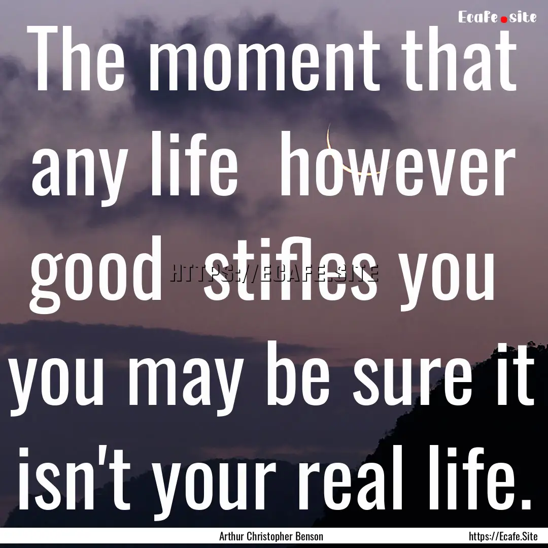 The moment that any life however good stifles.... : Quote by Arthur Christopher Benson