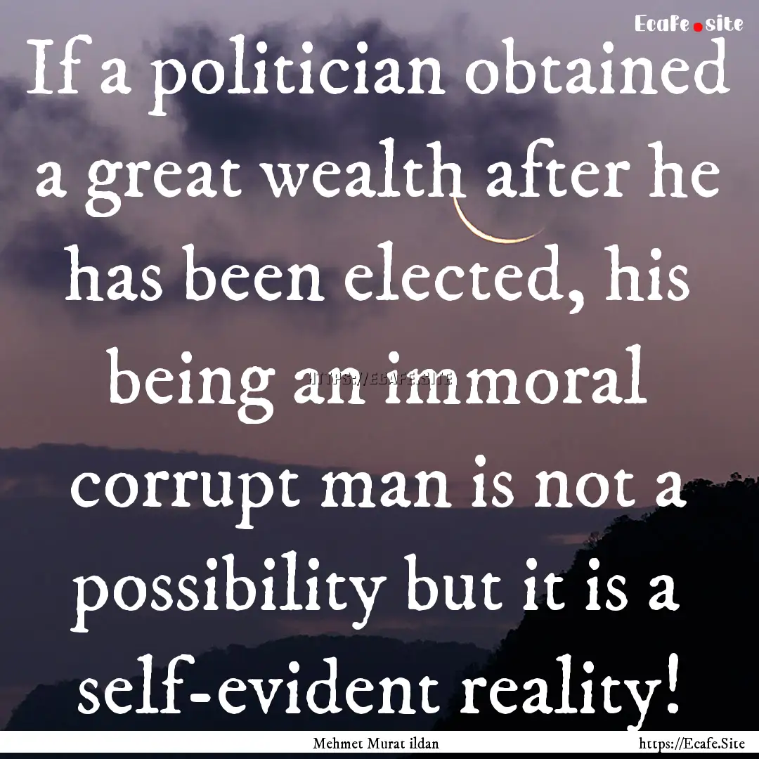 If a politician obtained a great wealth after.... : Quote by Mehmet Murat ildan