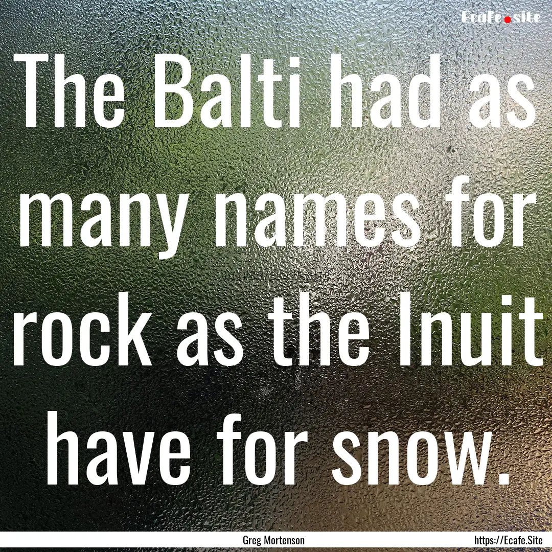 The Balti had as many names for rock as the.... : Quote by Greg Mortenson