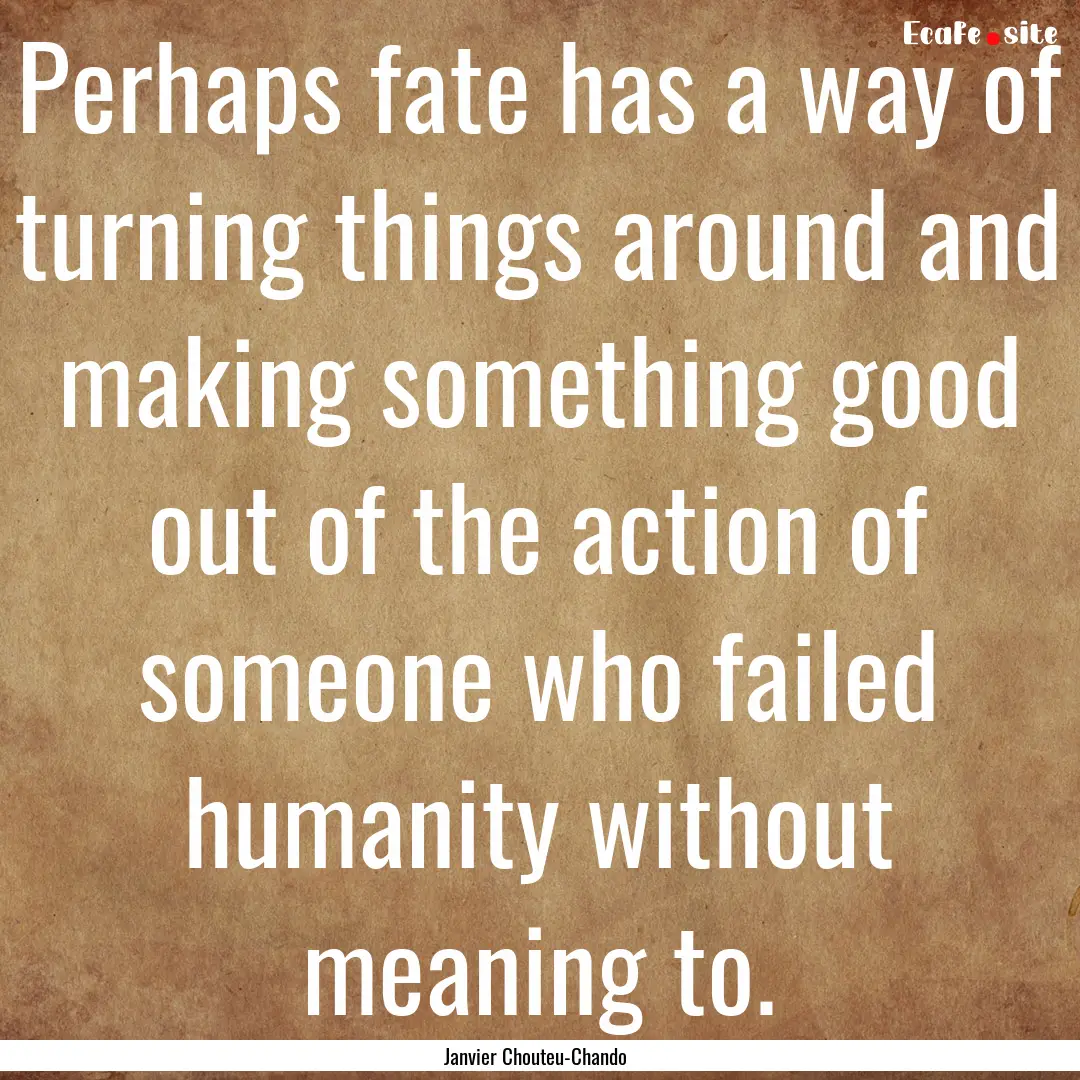 Perhaps fate has a way of turning things.... : Quote by Janvier Chouteu-Chando