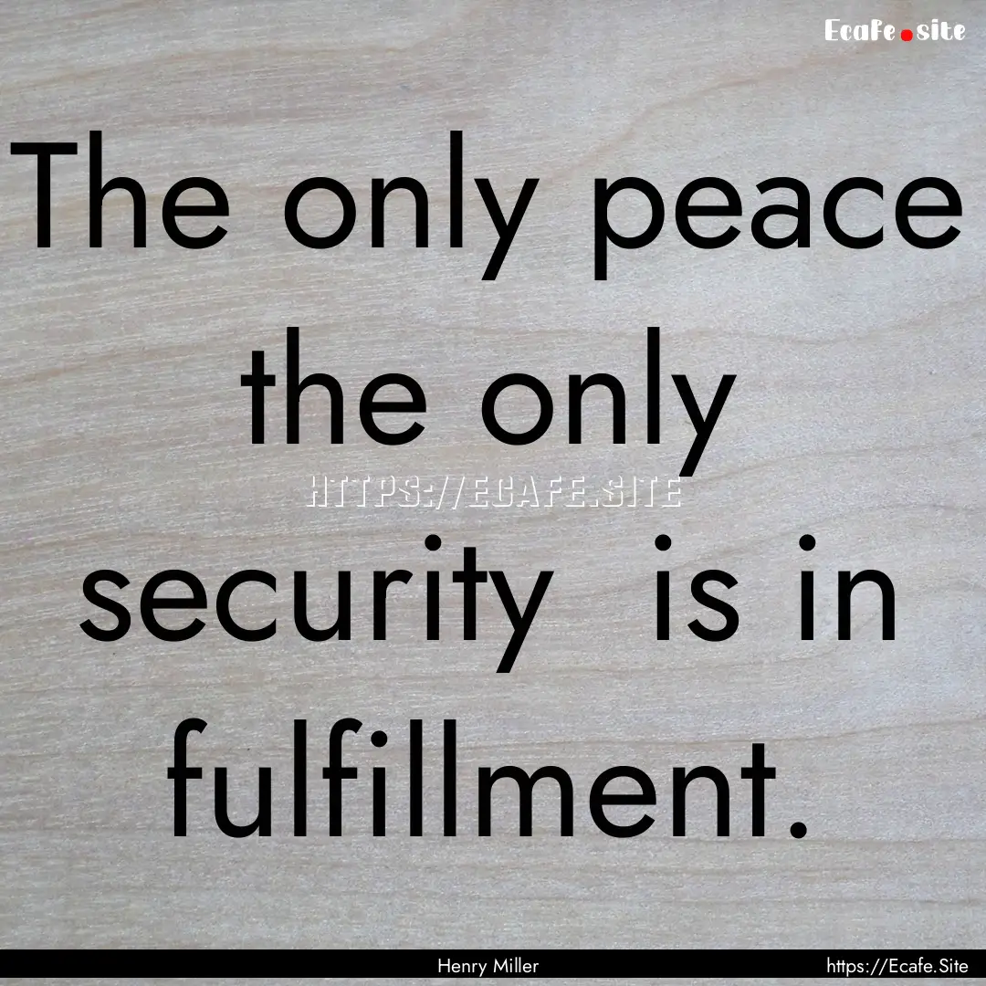 The only peace the only security is in.... : Quote by Henry Miller