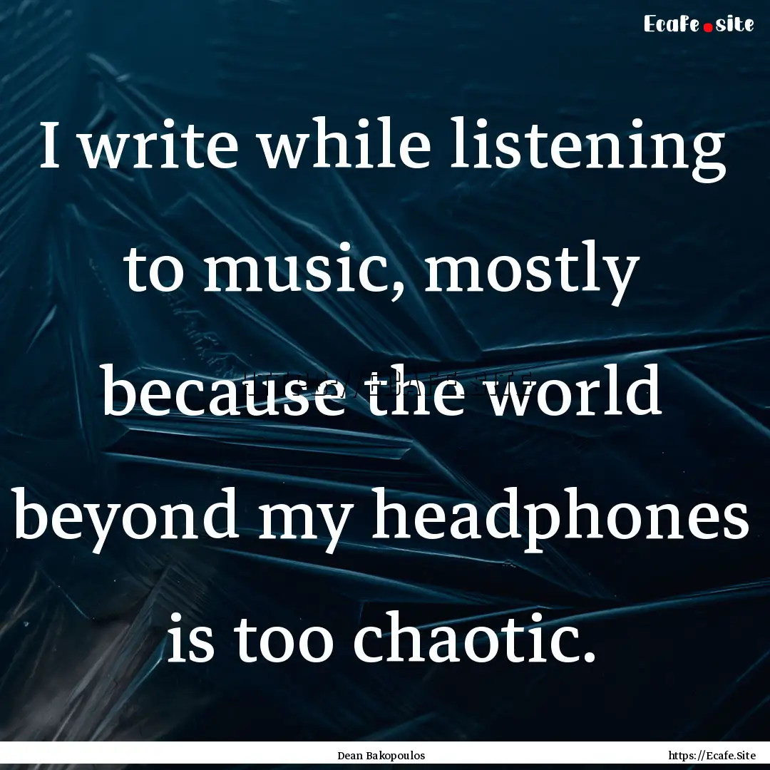 I write while listening to music, mostly.... : Quote by Dean Bakopoulos