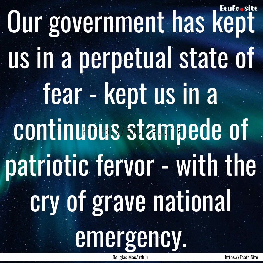 Our government has kept us in a perpetual.... : Quote by Douglas MacArthur