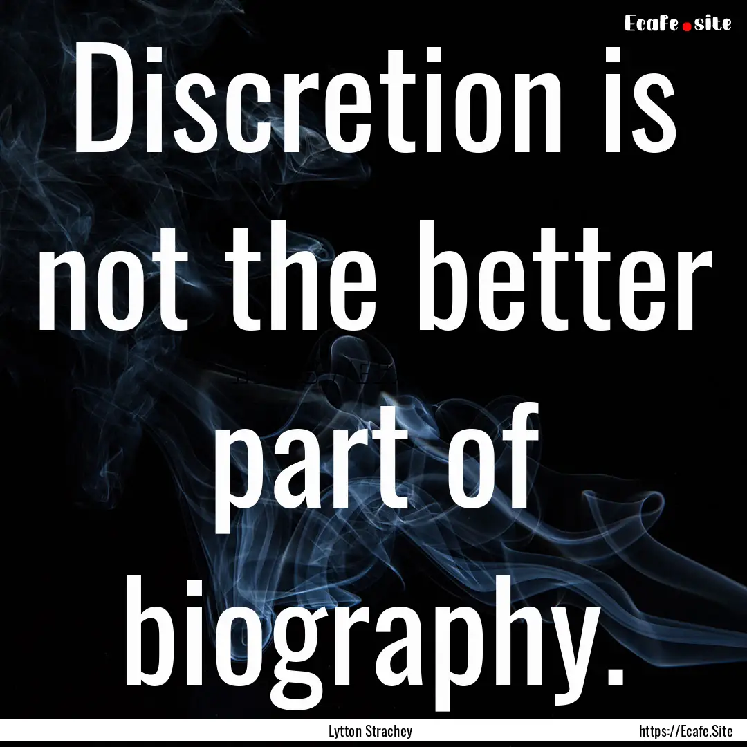 Discretion is not the better part of biography..... : Quote by Lytton Strachey