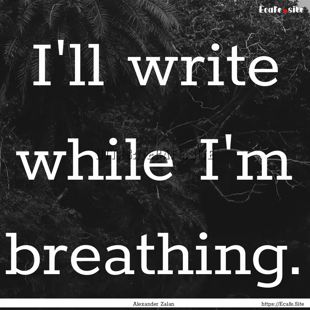 I'll write while I'm breathing. : Quote by Alexander Zalan