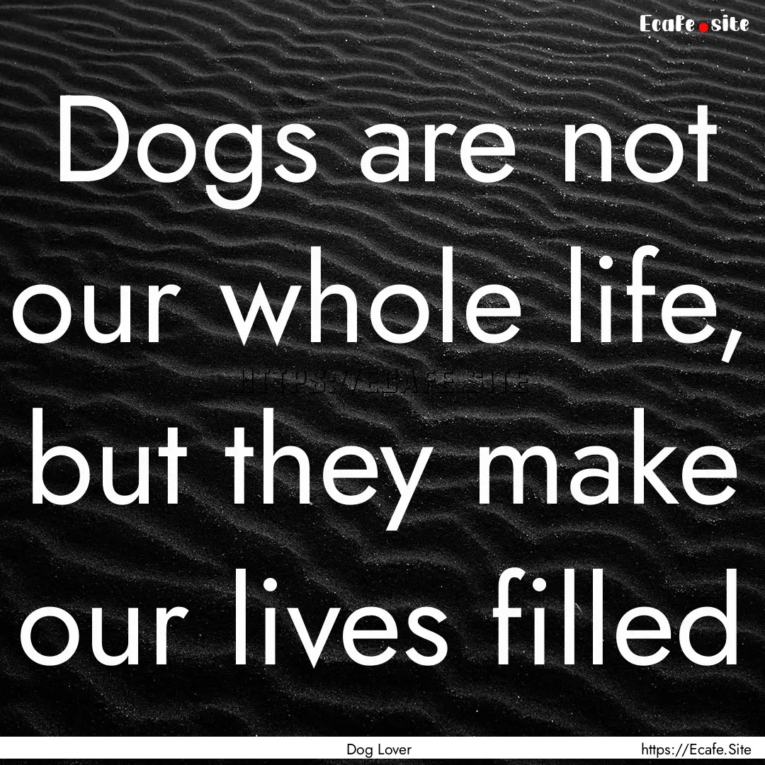 Dogs are not our whole life, but they make.... : Quote by Dog Lover