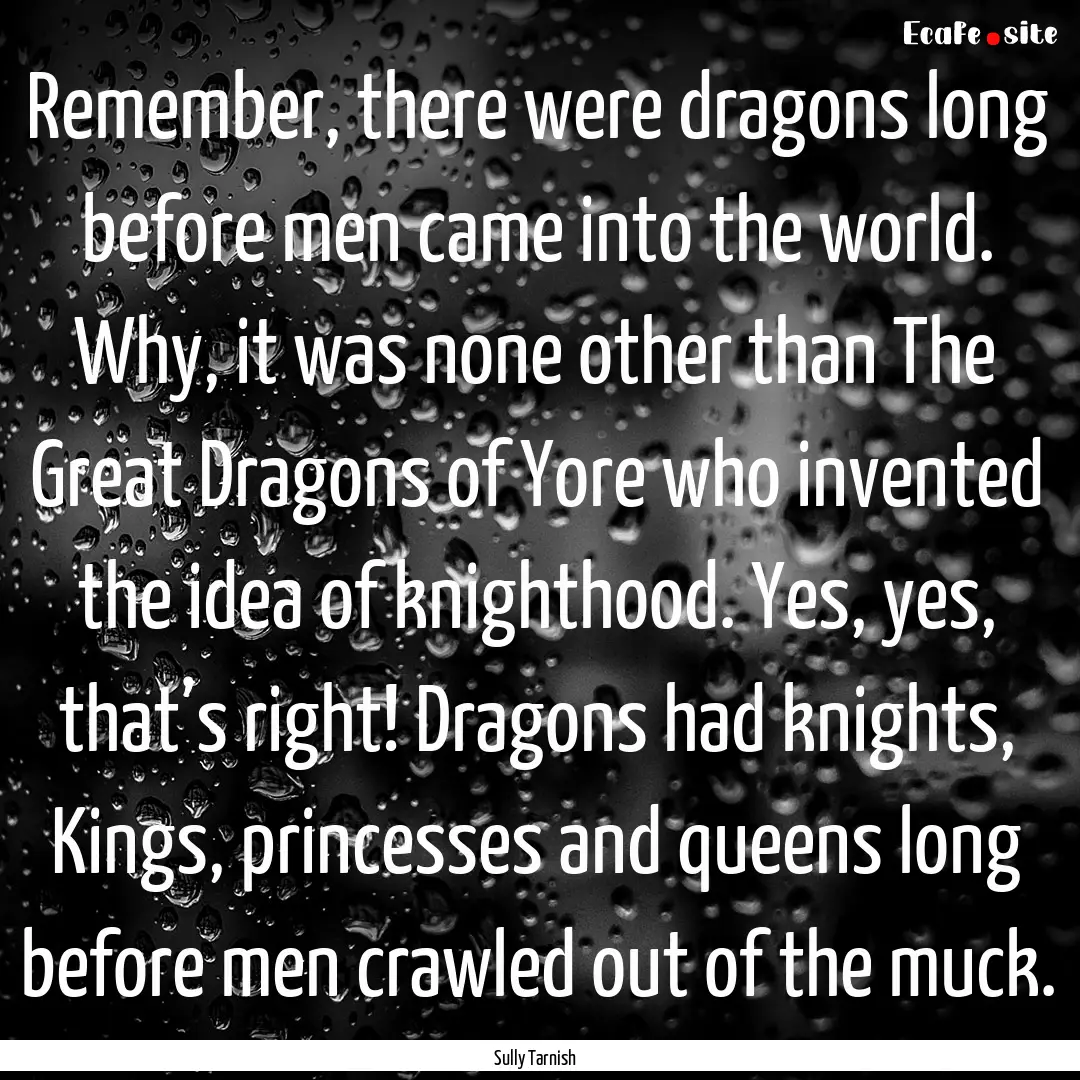 Remember, there were dragons long before.... : Quote by Sully Tarnish