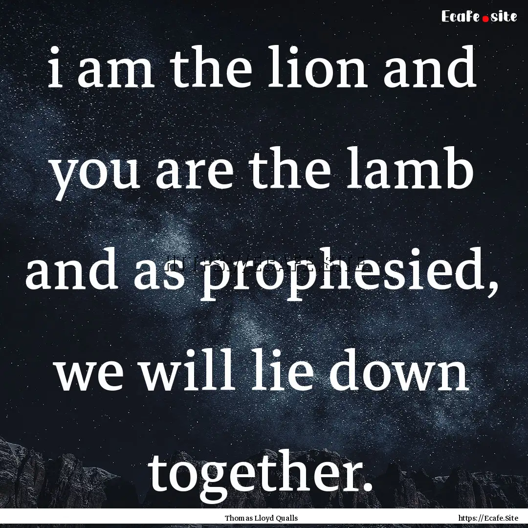 i am the lion and you are the lamb and as.... : Quote by Thomas Lloyd Qualls