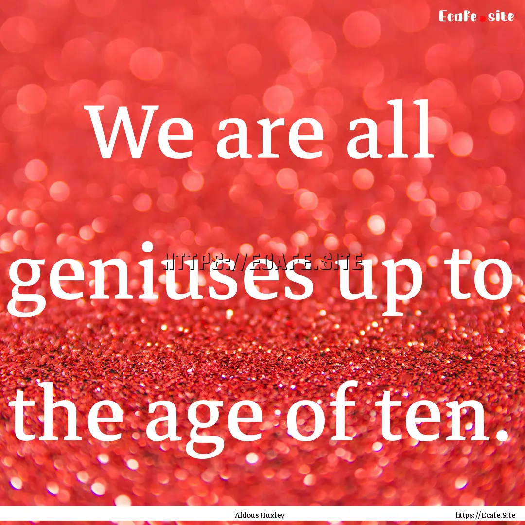 We are all geniuses up to the age of ten..... : Quote by Aldous Huxley