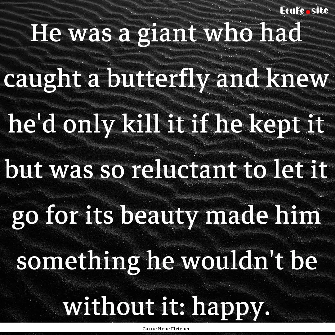 He was a giant who had caught a butterfly.... : Quote by Carrie Hope Fletcher