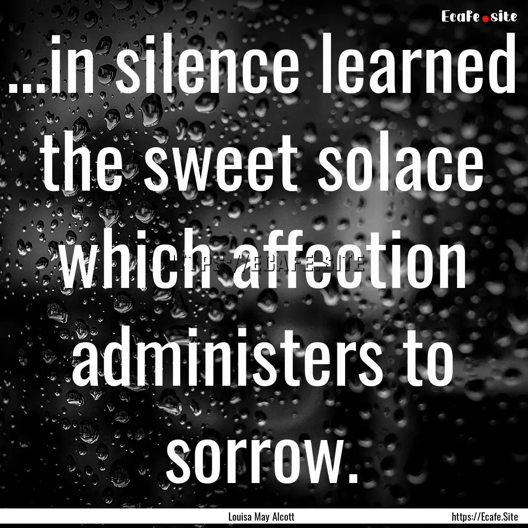 …in silence learned the sweet solace which.... : Quote by Louisa May Alcott