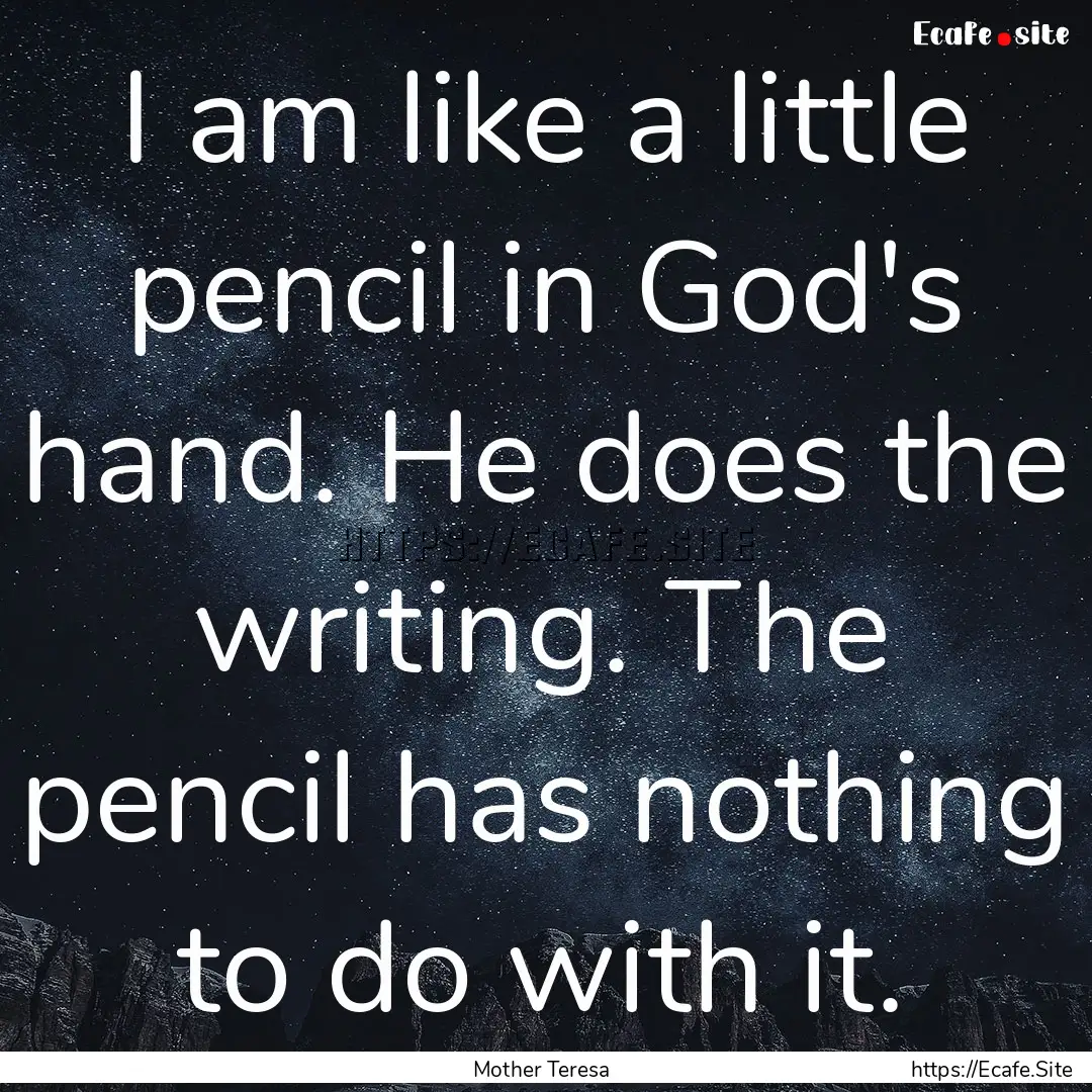 I am like a little pencil in God's hand..... : Quote by Mother Teresa