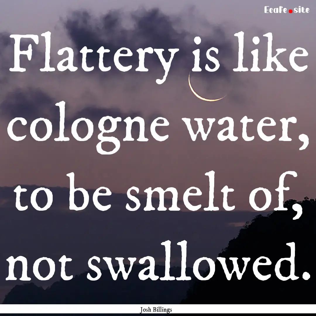 Flattery is like cologne water, to be smelt.... : Quote by Josh Billings