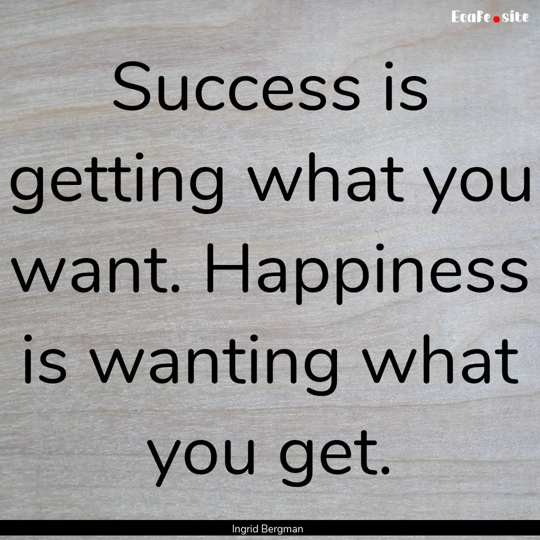 Success is getting what you want. Happiness.... : Quote by Ingrid Bergman