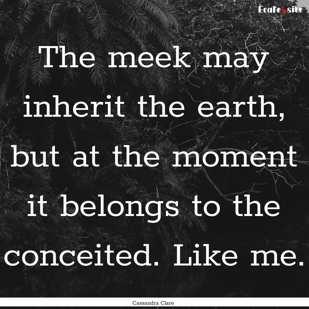 The meek may inherit the earth, but at the.... : Quote by Cassandra Clare