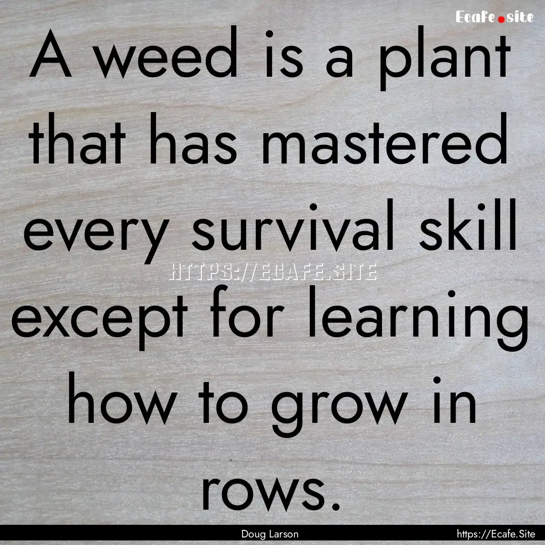 A weed is a plant that has mastered every.... : Quote by Doug Larson