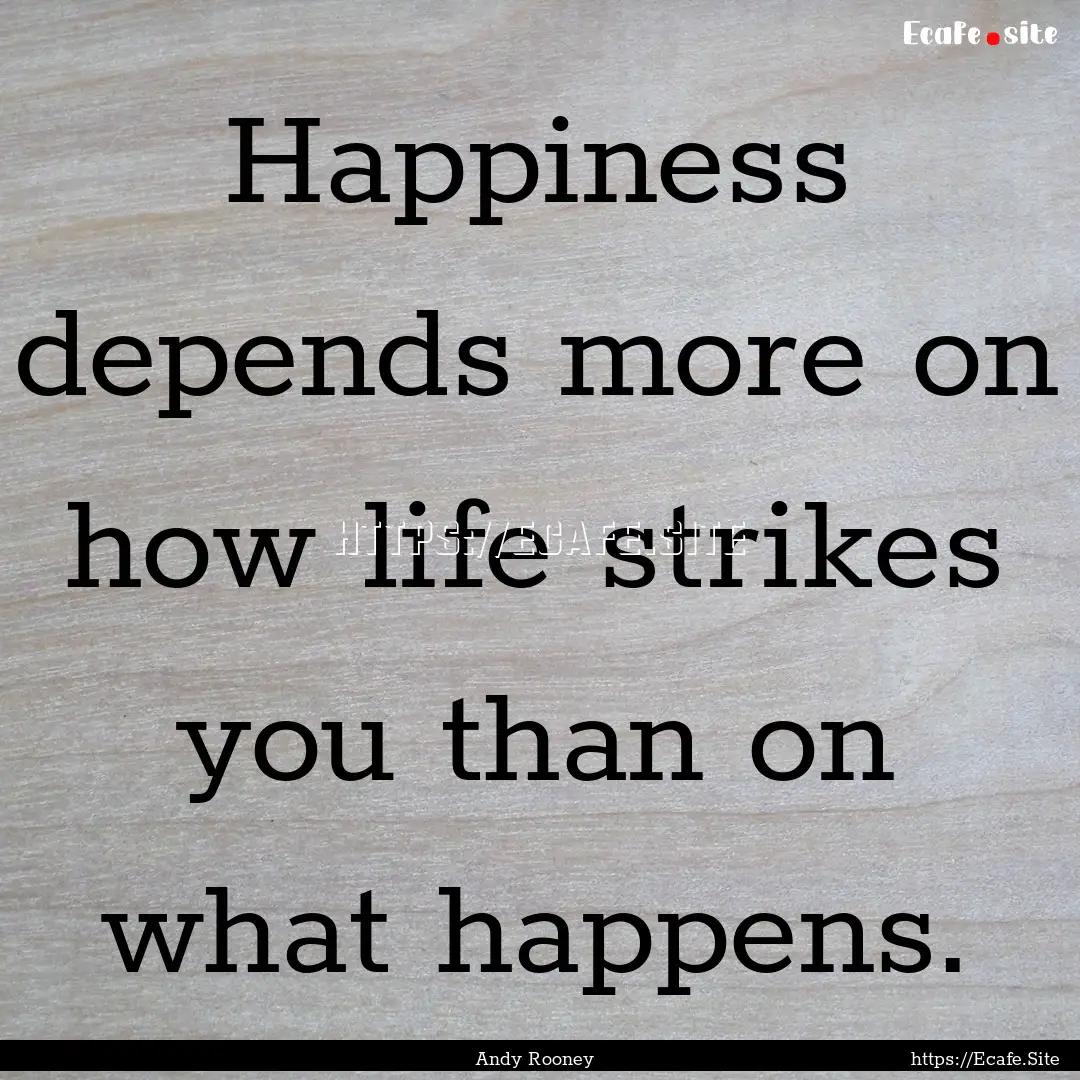 Happiness depends more on how life strikes.... : Quote by Andy Rooney