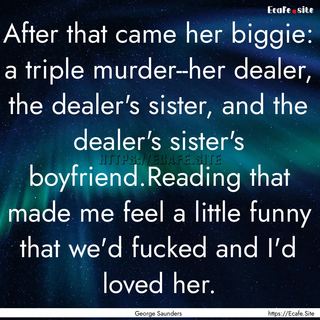 After that came her biggie: a triple murder--her.... : Quote by George Saunders