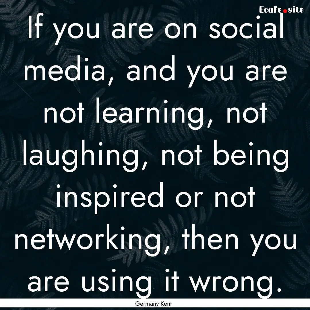 If you are on social media, and you are not.... : Quote by Germany Kent