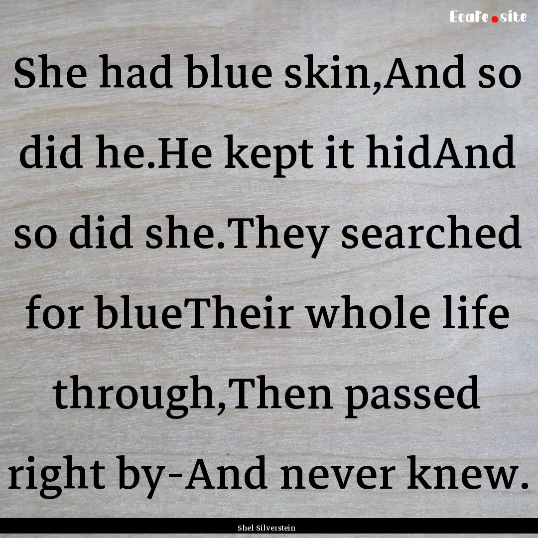 She had blue skin,And so did he.He kept it.... : Quote by Shel Silverstein