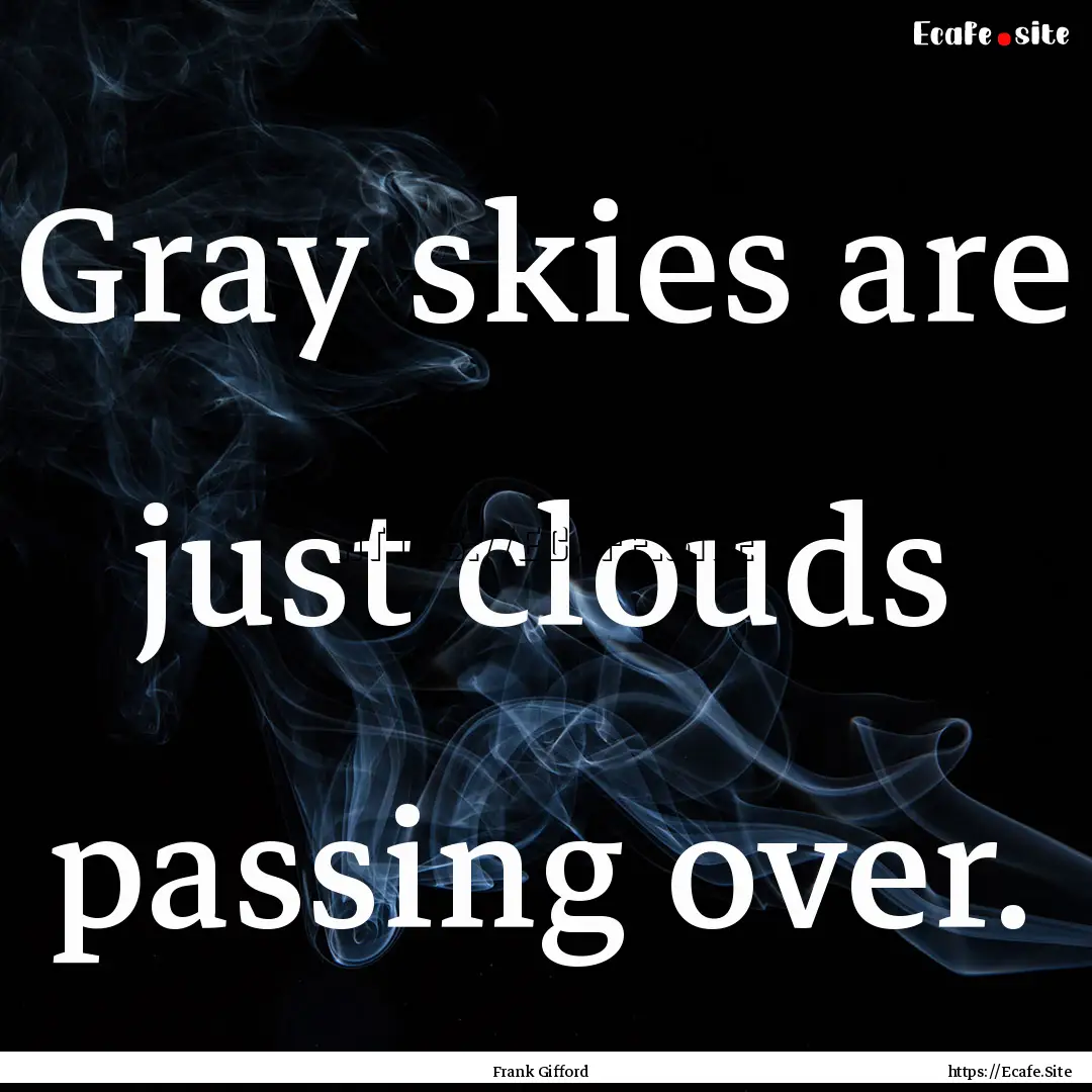 Gray skies are just clouds passing over. : Quote by Frank Gifford