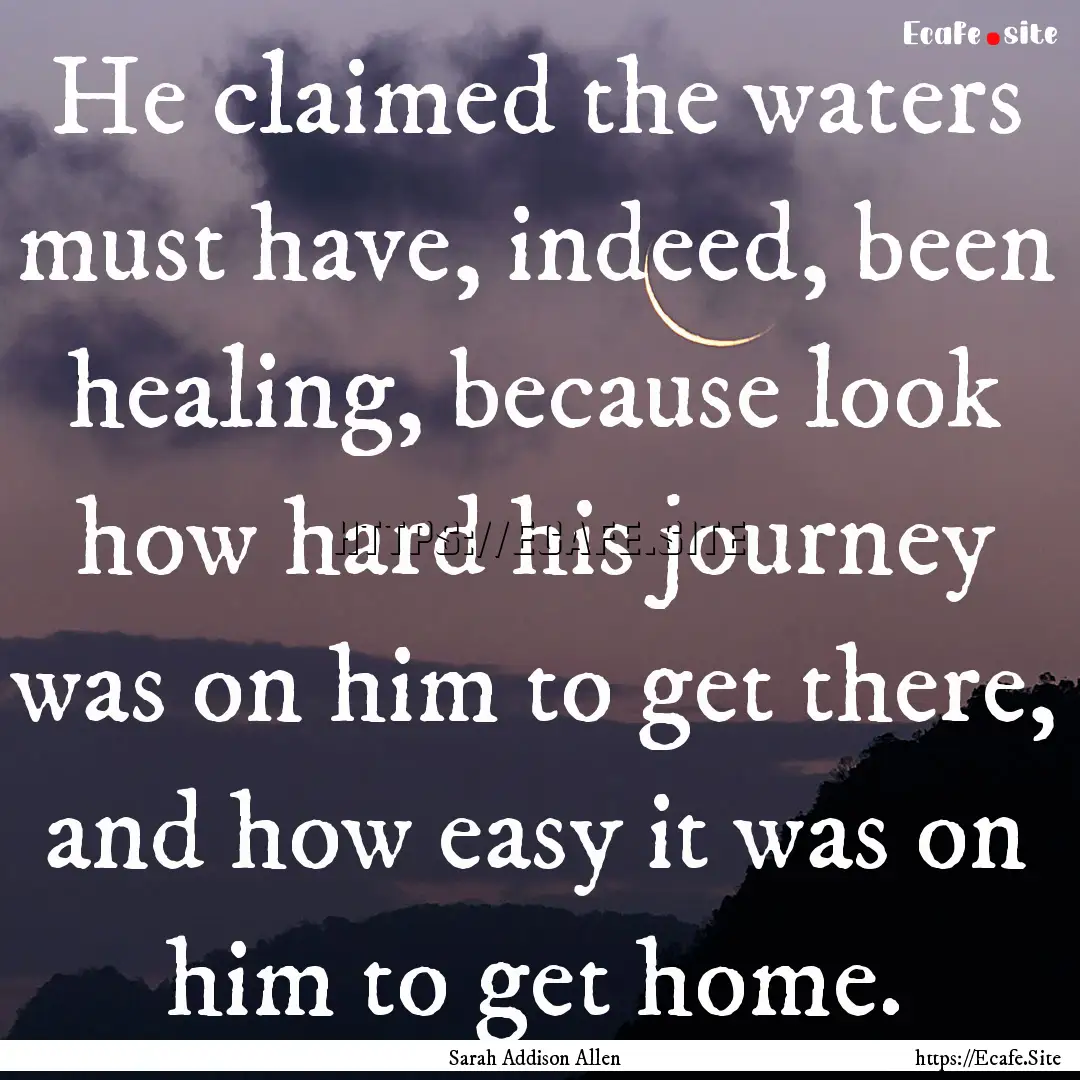 He claimed the waters must have, indeed,.... : Quote by Sarah Addison Allen