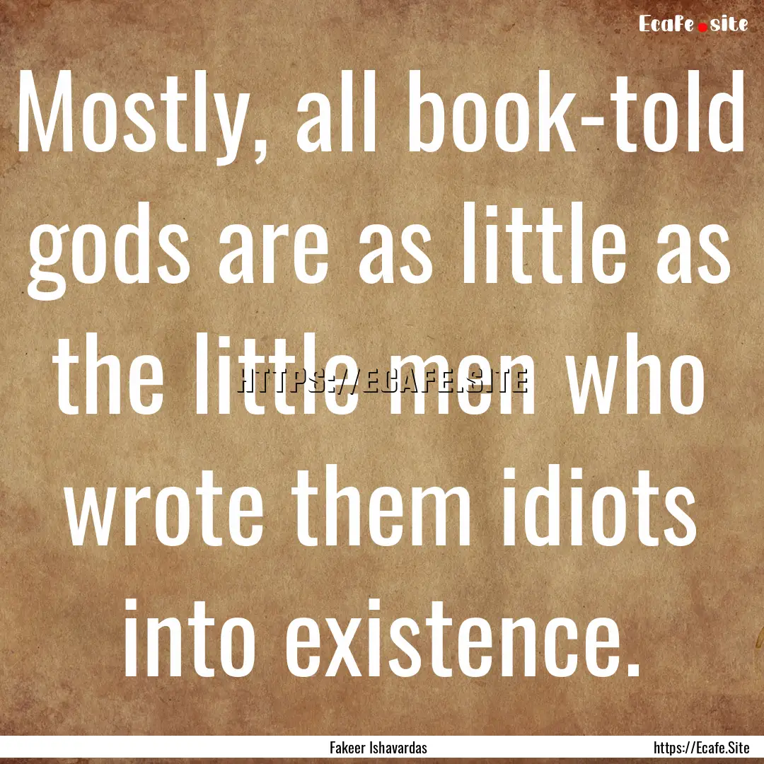 Mostly, all book-told gods are as little.... : Quote by Fakeer Ishavardas