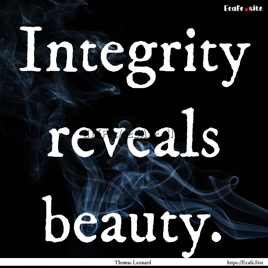 Integrity reveals beauty. : Quote by Thomas Leonard