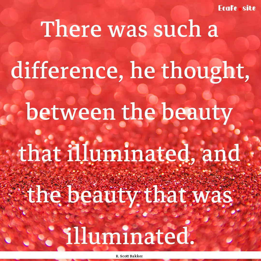 There was such a difference, he thought,.... : Quote by R. Scott Bakker