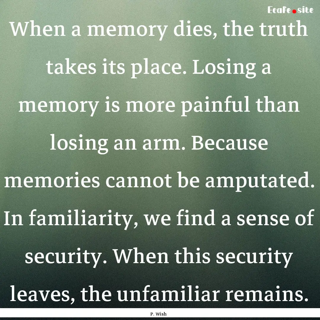 When a memory dies, the truth takes its place..... : Quote by P. Wish