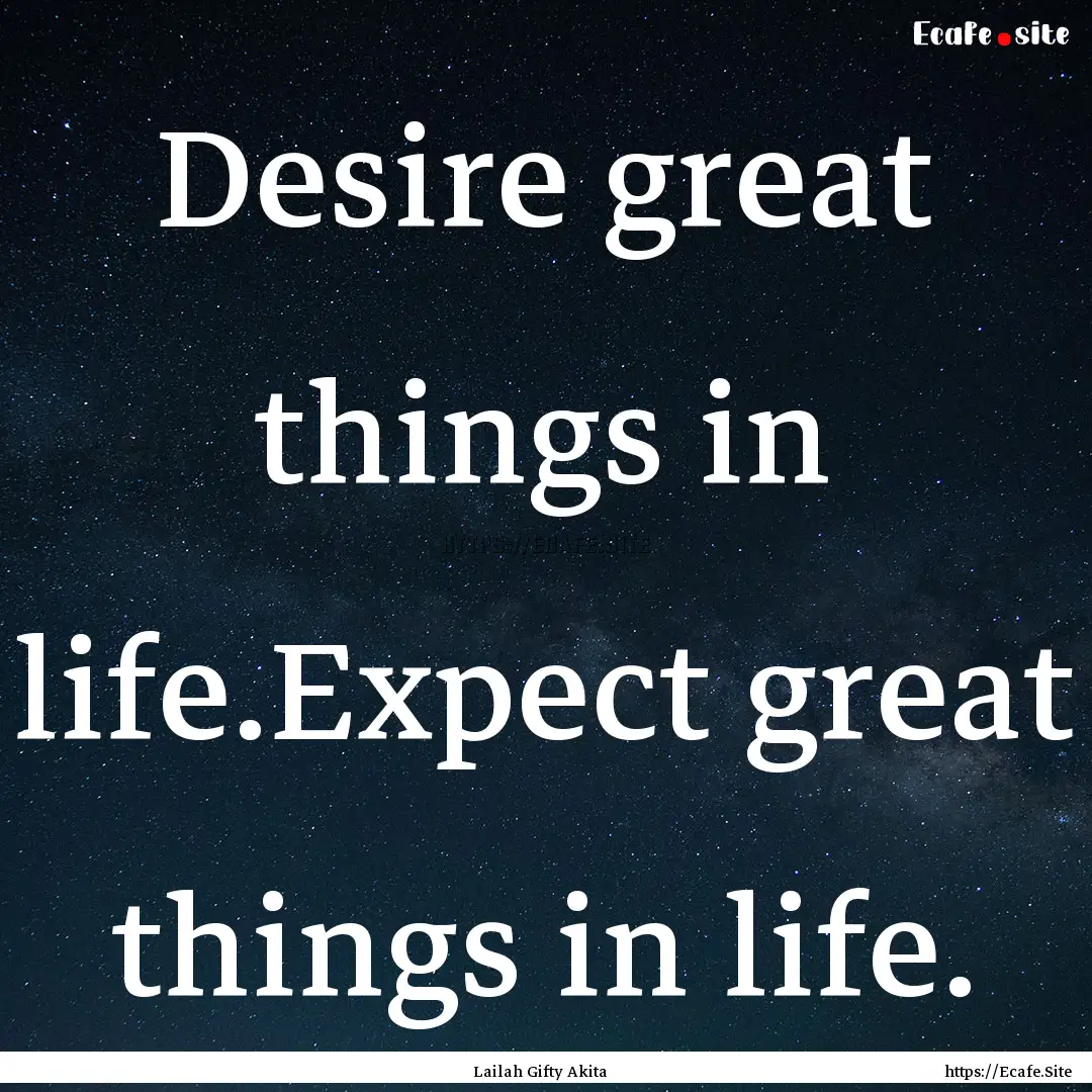 Desire great things in life.Expect great.... : Quote by Lailah Gifty Akita