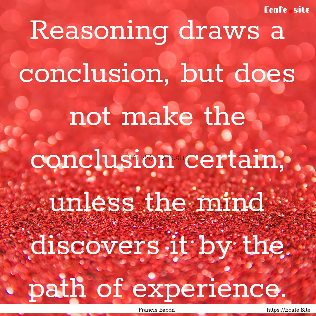 Reasoning draws a conclusion, but does not.... : Quote by Francis Bacon