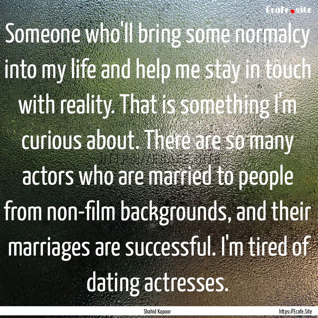 Someone who'll bring some normalcy into my.... : Quote by Shahid Kapoor