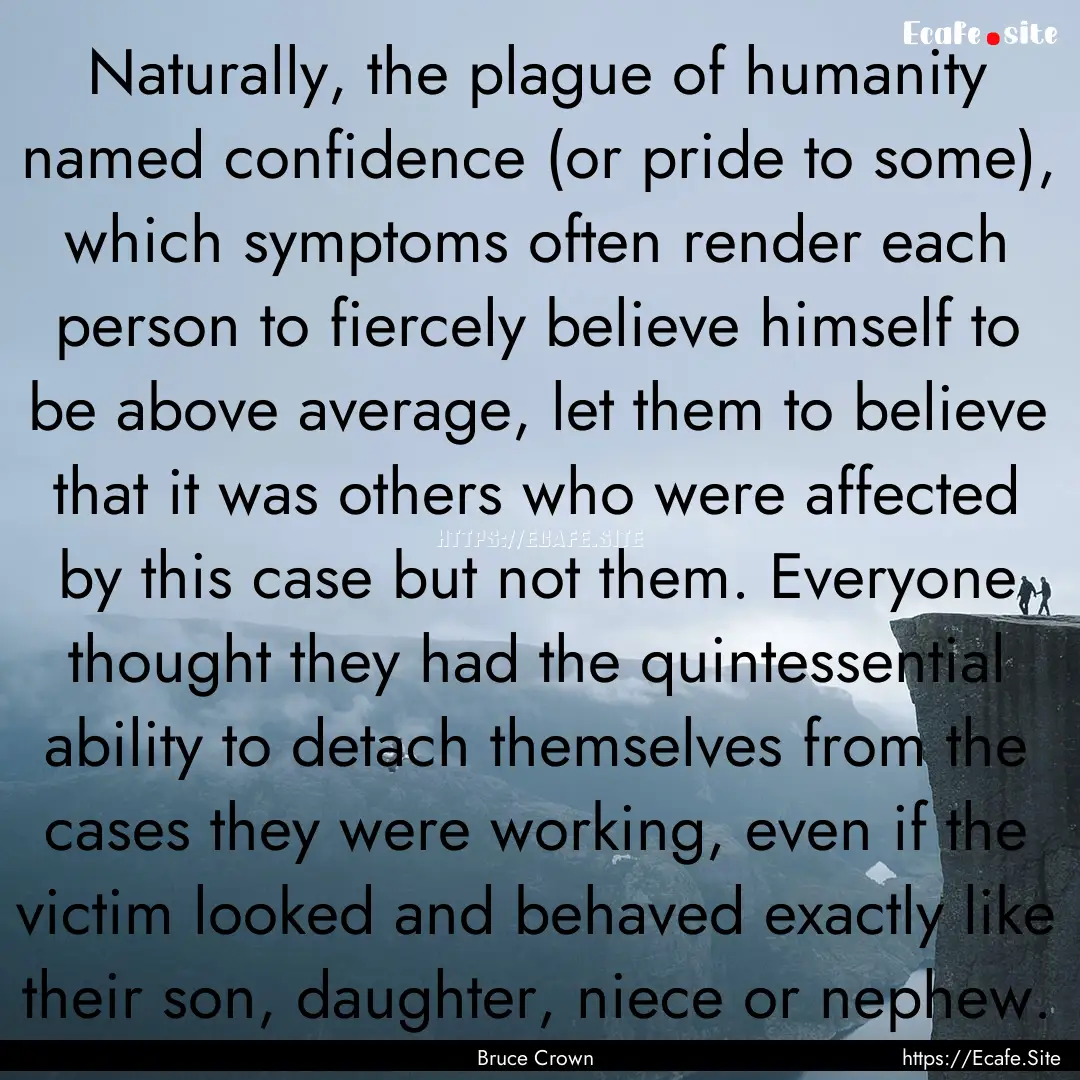 Naturally, the plague of humanity named confidence.... : Quote by Bruce Crown