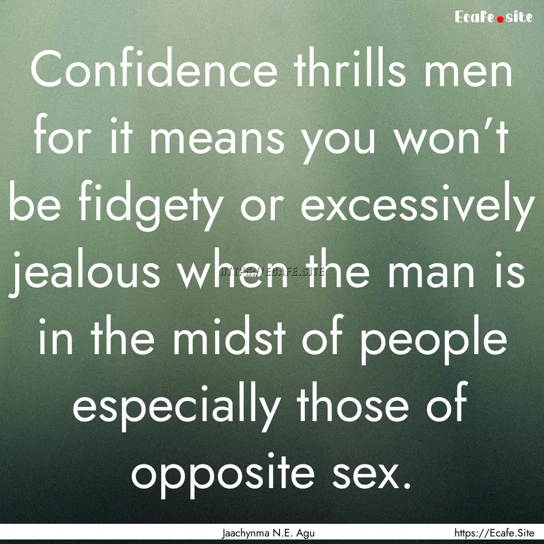 Confidence thrills men for it means you won’t.... : Quote by Jaachynma N.E. Agu