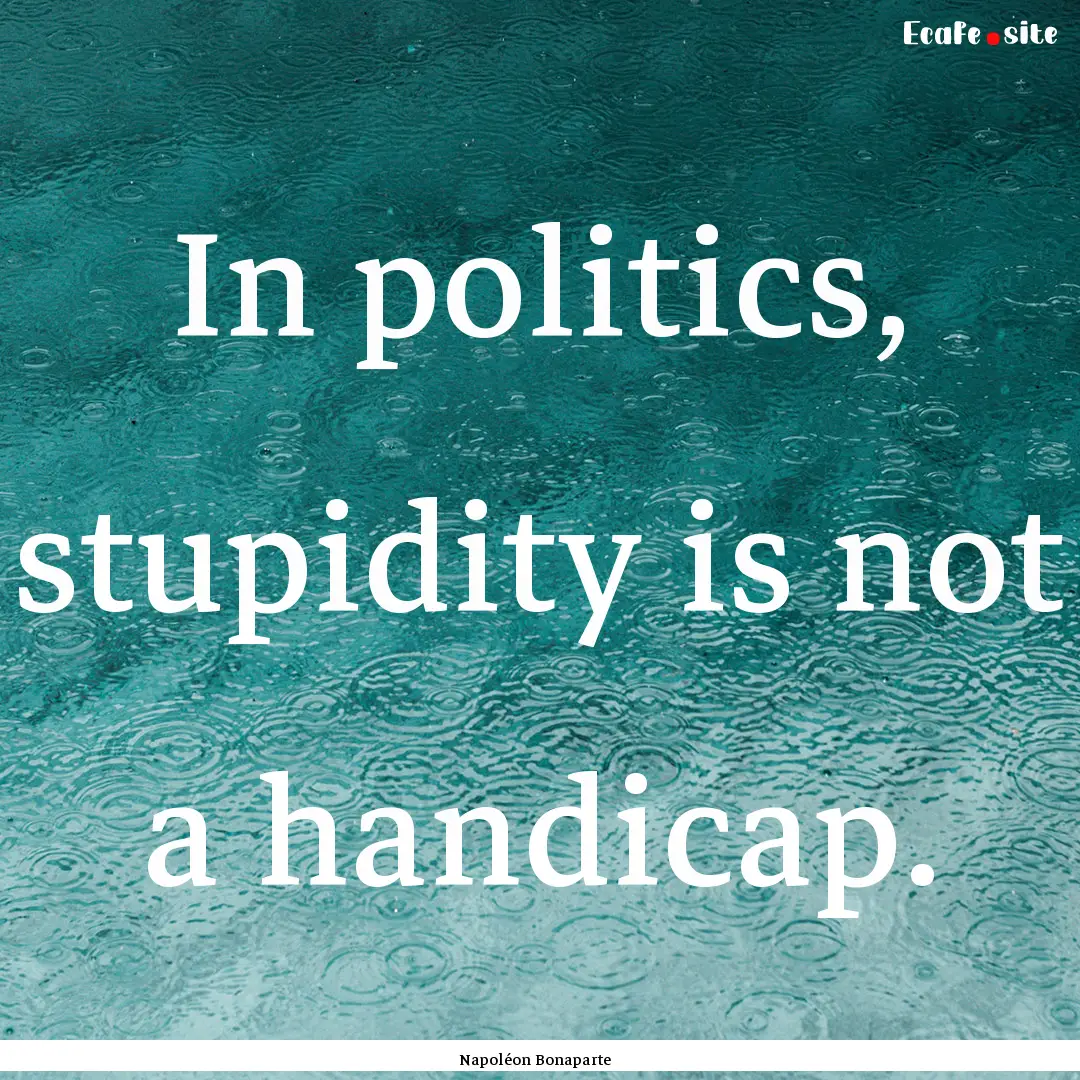 In politics, stupidity is not a handicap..... : Quote by Napoléon Bonaparte