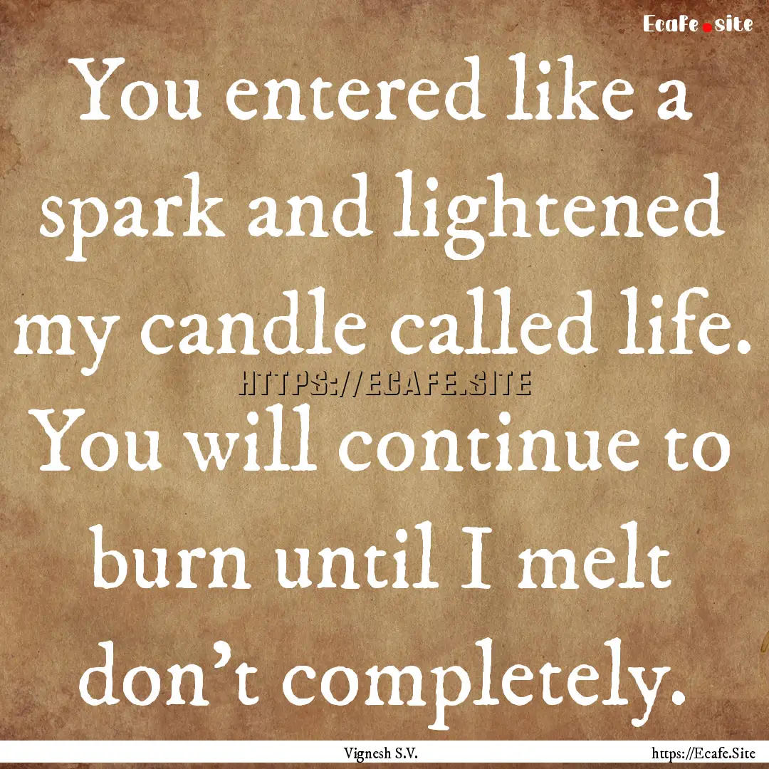 You entered like a spark and lightened my.... : Quote by Vignesh S.V.