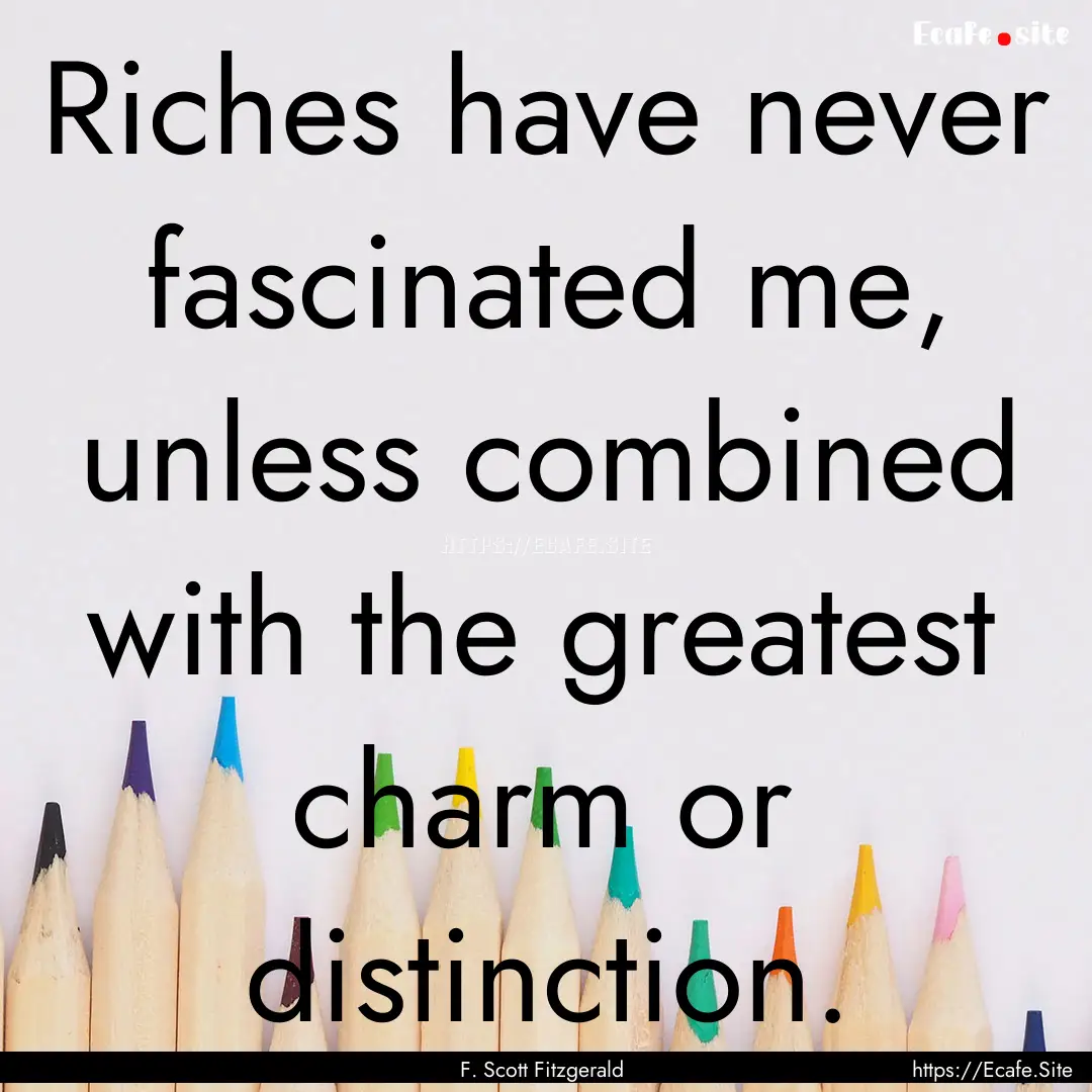 Riches have never fascinated me, unless combined.... : Quote by F. Scott Fitzgerald