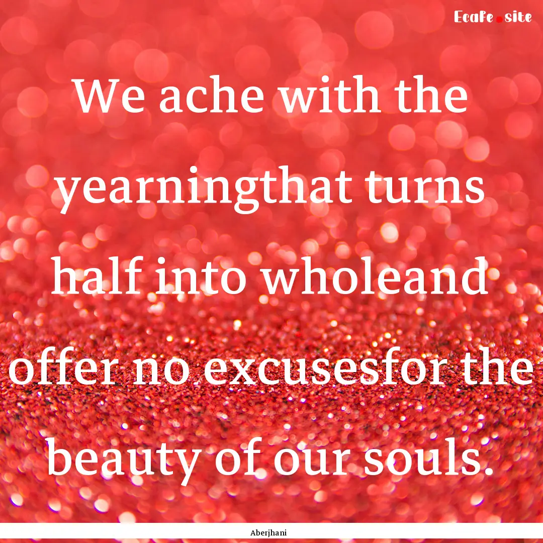 We ache with the yearningthat turns half.... : Quote by Aberjhani