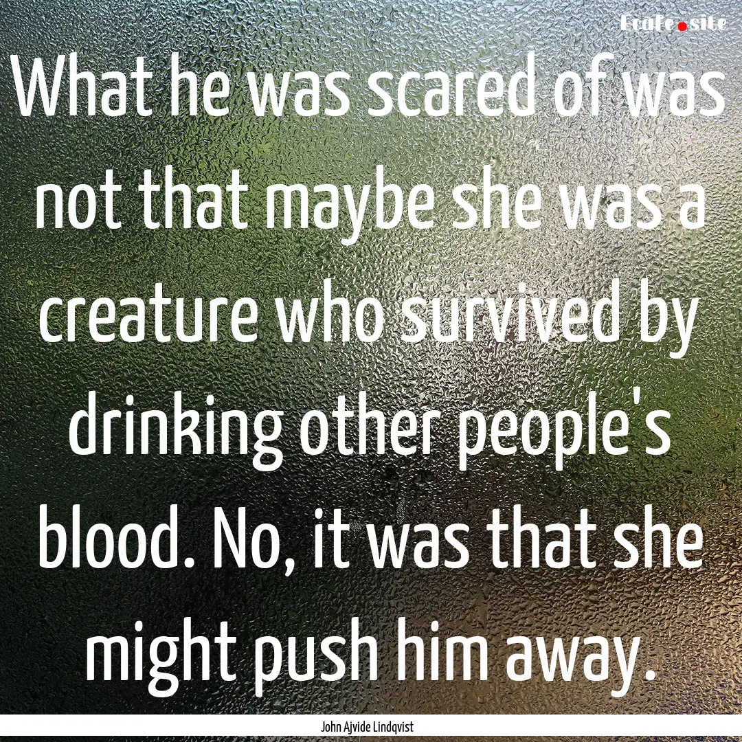 What he was scared of was not that maybe.... : Quote by John Ajvide Lindqvist