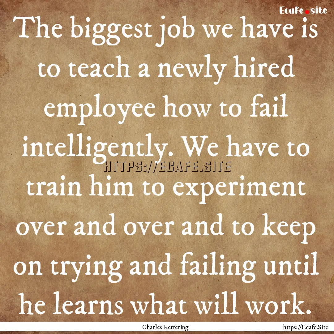 The biggest job we have is to teach a newly.... : Quote by Charles Kettering