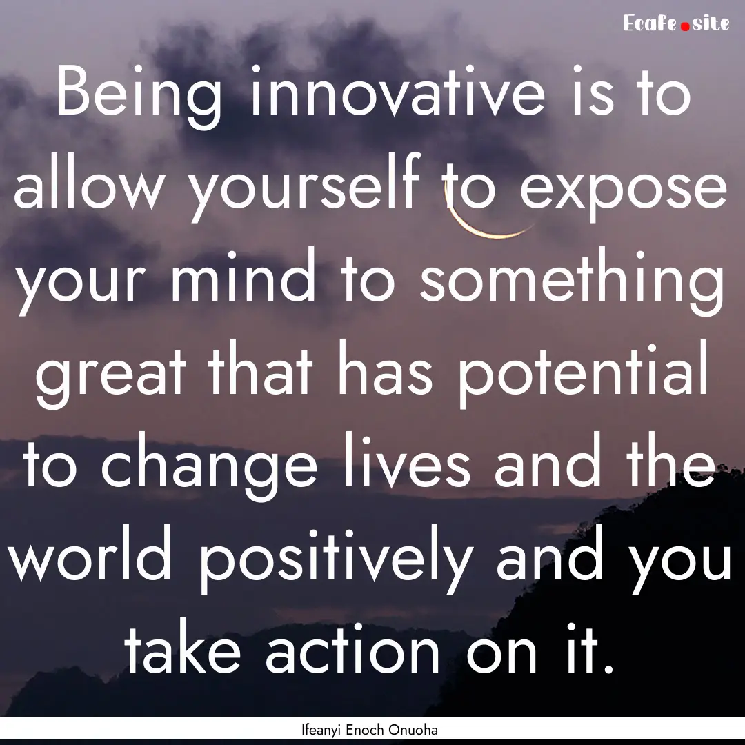 Being innovative is to allow yourself to.... : Quote by Ifeanyi Enoch Onuoha