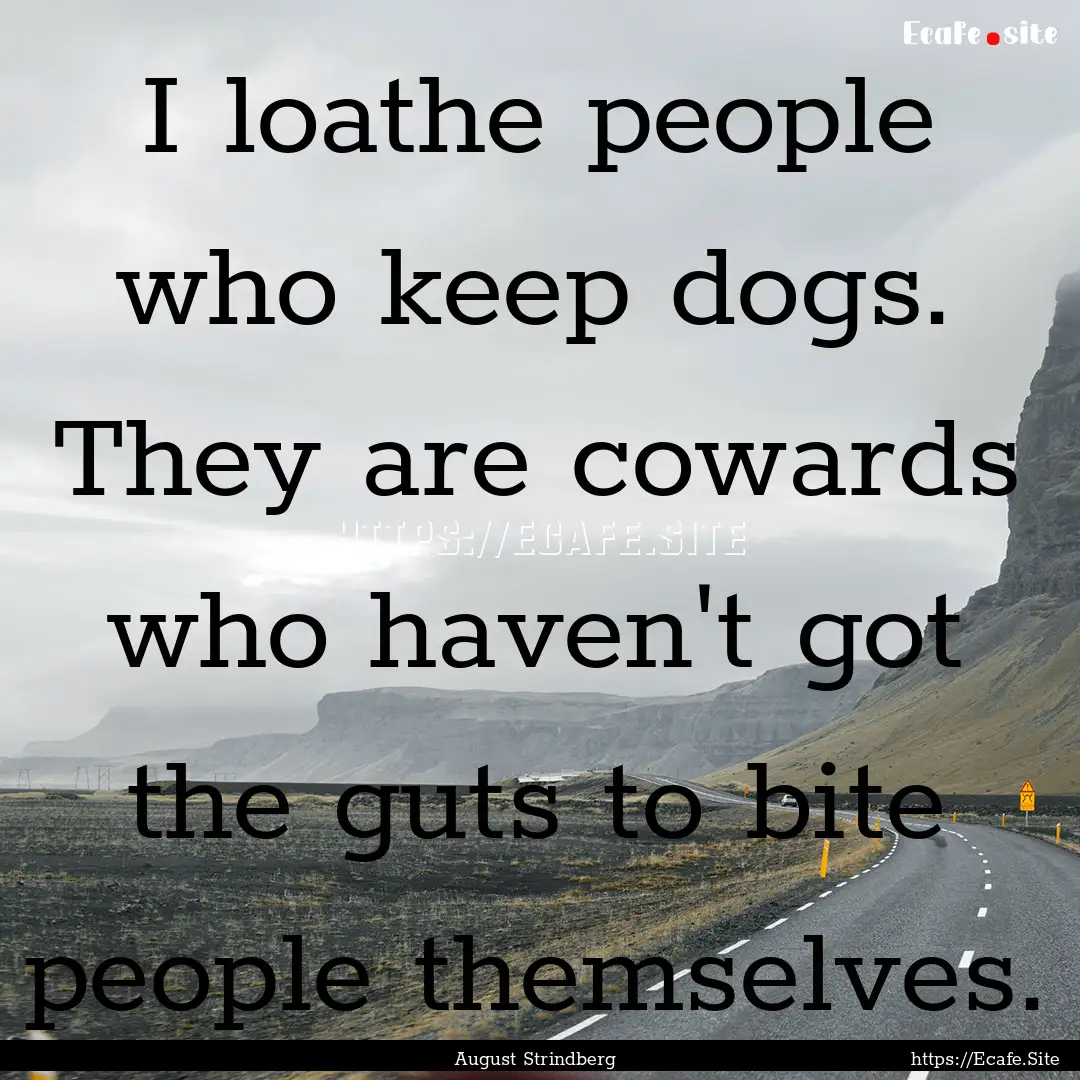 I loathe people who keep dogs. They are cowards.... : Quote by August Strindberg