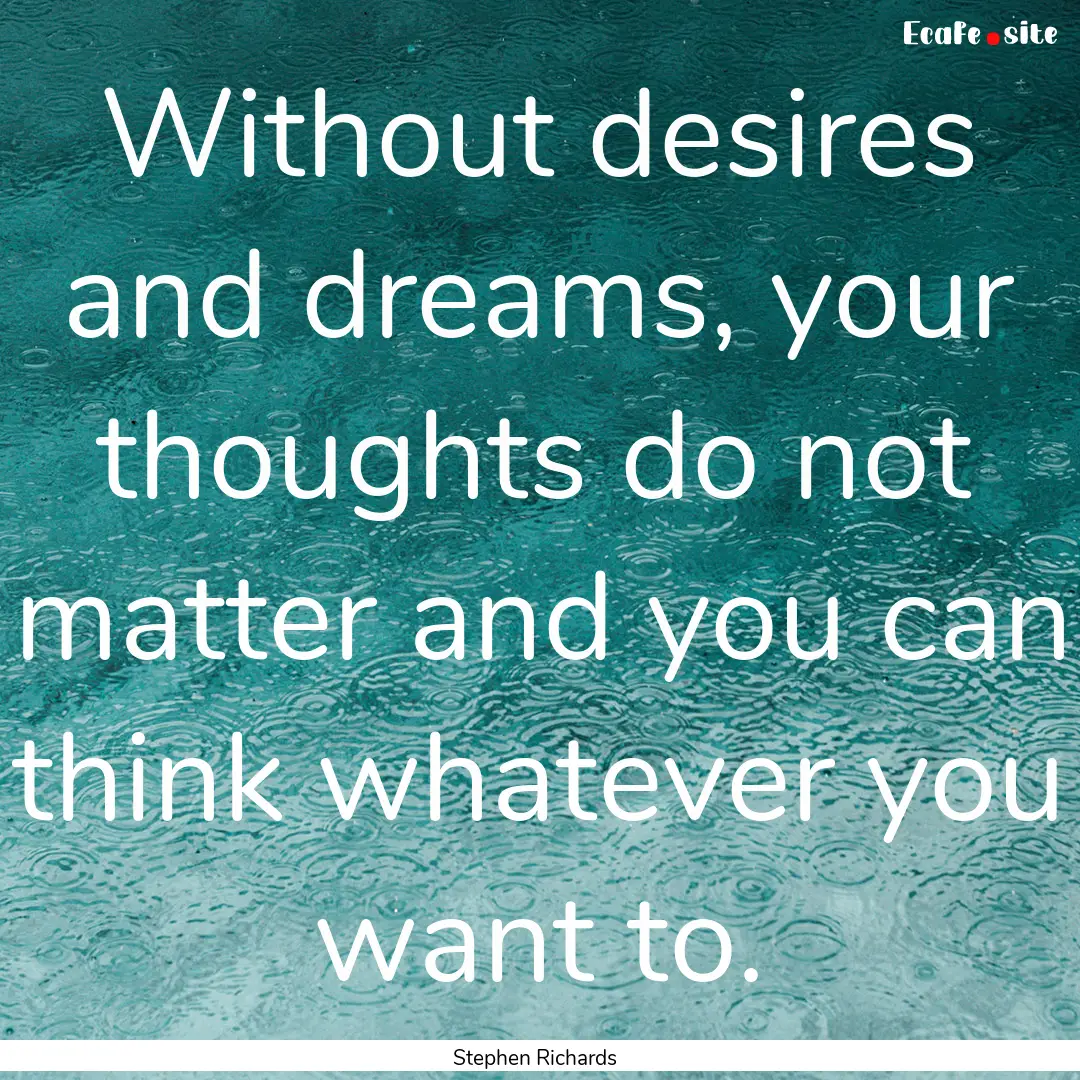 Without desires and dreams, your thoughts.... : Quote by Stephen Richards