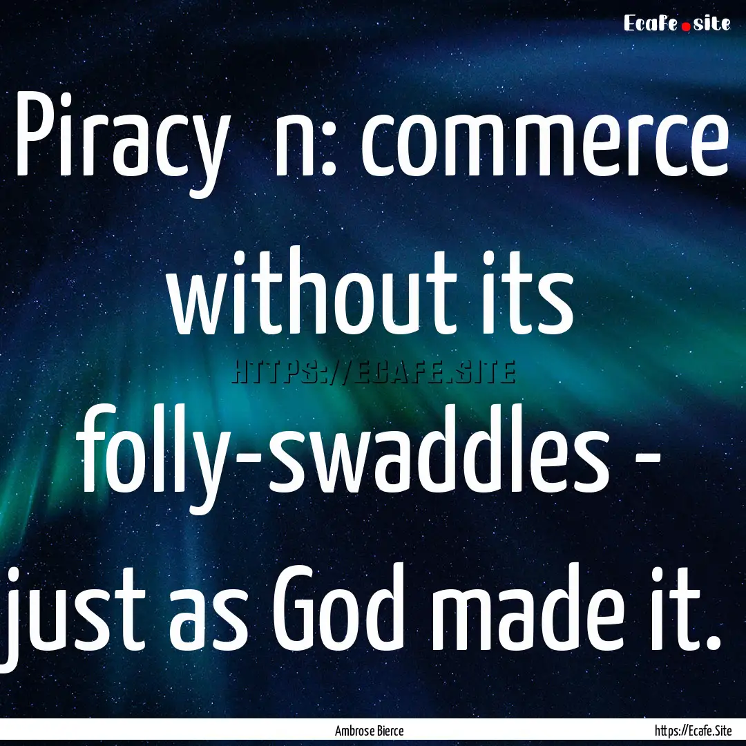 Piracy n: commerce without its folly-swaddles.... : Quote by Ambrose Bierce