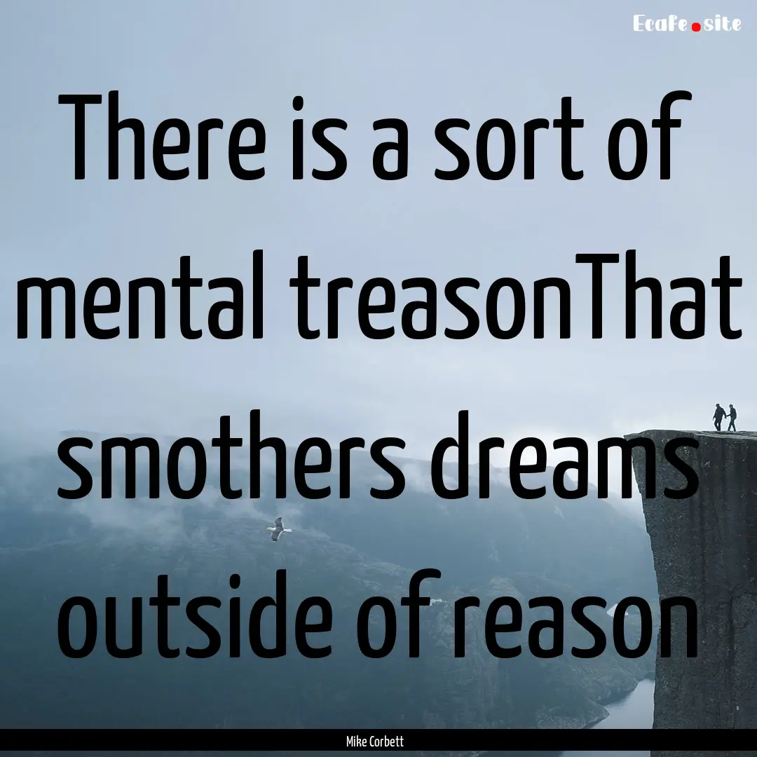 There is a sort of mental treasonThat smothers.... : Quote by Mike Corbett