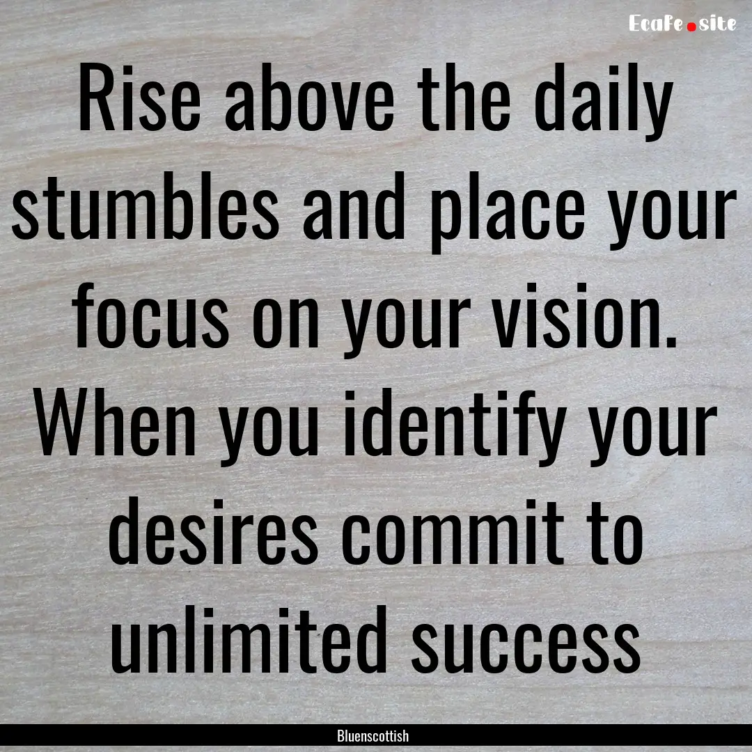 Rise above the daily stumbles and place your.... : Quote by Bluenscottish