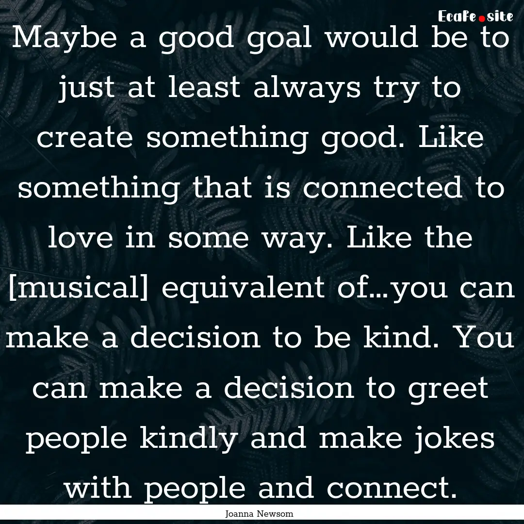 Maybe a good goal would be to just at least.... : Quote by Joanna Newsom